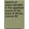 Reports of Cases Decided in the Appellate Courts of the State of Illinois, Volume 82 door Martin L. Newell