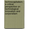 Technocapitalism: A Critical Perspective on Technological Innovation and Corporatism door Luis Suarez-Villa