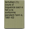 Tertullien (1); Cours D' Loquence Sacr E Fait a la Sorbonne Pendant L'Ann E, 1861-63 by Charles Freppel