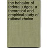 The Behavior of Federal Judges: A Theoretical and Empirical Study of Rational Choice door William M. Landes