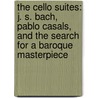 The Cello Suites: J. S. Bach, Pablo Casals, And The Search For A Baroque Masterpiece by Eric Siblin
