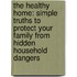 The Healthy Home: Simple Truths to Protect Your Family from Hidden Household Dangers