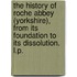 The History of Roche Abbey (Yorkshire), from its foundation to its dissolution. L.P.