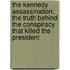 The Kennedy Assassination: The Truth Behind the Conspiracy That Killed the President