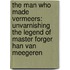 The Man Who Made Vermeers: Unvarnishing the Legend of Master Forger Han Van Meegeren