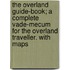The Overland Guide-Book; a complete vade-mecum for the overland traveller. With maps