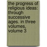 The Progress of Religious Ideas: Through Successive Ages. in Three Volumes, Volume 3 by Lydia Maria Francis Child