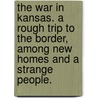 The War in Kansas. A rough trip to the Border, among new homes and a strange people. by George Douglas Brewerton