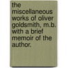 The miscellaneous works of Oliver Goldsmith, M.B. With a brief memoir of the author. door Oliver Goldsmith