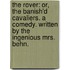 The rover: or, the banish'd cavaliers. A comedy. Written by the ingenious Mrs. Behn.