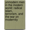 Unmodern Men In The Modern World: Radical Islam, Terrorism, And The War On Modernity by Michael J. Mazarr