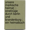 Unsere markische Heimat: ; Streifzüge durch Berlin und Brandenburg ; ein Heimatbuch door Nordhausen