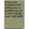What Your Husband Isn't Telling You: A Guided Tour of a Man's Body, Soul, and Spirit door David Murrow