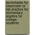 Worksheets for Classroom or Lab Practice for Elementary Algebra for College Students