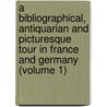 a Bibliographical, Antiquarian and Picturesque Tour in France and Germany (Volume 1) door Thomas Frognall Dibdin