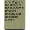 a Catalogue of the Library of the Museum of Practical Geology and Geological Survey. door Thomas W. Newton