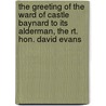 the Greeting of the Ward of Castle Baynard to Its Alderman, the Rt. Hon. David Evans by Hon David Evans