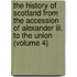 The History Of Scotland From The Accession Of Alexander Iii. To The Union (volume 4)