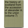 The History Of Scotland From The Accession Of Alexander Iii. To The Union (volume 7) by Patrick Fraser Tytler