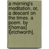 A Morning's Meditation, or, a Descant on the times. A poem. By T[homas] L[etchworth].