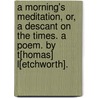 A Morning's Meditation, or, a Descant on the times. A poem. By T[homas] L[etchworth]. door Thomas Letchworth