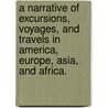 A Narrative of excursions, voyages, and travels in America, Europe, Asia, and Africa. door George Rapelje