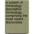 A system of mineralogy Descriptive mineralogy, comprising the most recent discoveries
