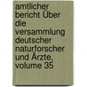 Amtlicher Bericht Über Die Versammlung Deutscher Naturforscher Und Ärzte, Volume 35 by Versammlung Deutscher Naturforscher Und Ärzte