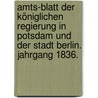 Amts-Blatt der Königlichen Regierung in Potsdam und der Stadt Berlin. Jahrgang 1836. door Potsdam