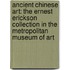 Ancient Chinese Art: The Ernest Erickson Collection in the Metropolitan Museum of Art