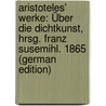 Aristoteles' Werke: Über Die Dichtkunst, Hrsg. Franz Susemihl. 1865 (German Edition) by Aristotle Aristotle