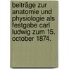 Beiträge zur Anatomie und Physiologie als Festgabe Carl Ludwig zum 15. October 1874. by Carl Ludwig