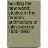 Building The New World: Studies In The Modern Architecture Of Latin America 1930-1960 door Valerie Fraser