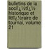 Bulletins De La Sociï¿½Tï¿½ Historique Et Littï¿½Raire De Tournai, Volume 21