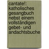 Cantate!: Katholisches Gesangbuch Nebst Einem Vollständigen Gebet- Und Andachtsbuche door Onbekend