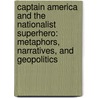 Captain America and the Nationalist Superhero: Metaphors, Narratives, and Geopolitics door Jason Dittmer