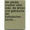 Der Glaube Unserer Väter, Oder, Die Lehren Und Gebräuche Der Katholischen Kirche... door James Gibbons