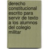Derecho Constitucional Escrito Para Servir De Texto a Los Alumnos Del Colegio Militar by Ram�N. Rodr�Guez