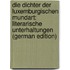 Die Dichter Der Luxemburgischen Mundart: Literarische Unterhaltungen (German Edition)