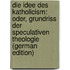 Die Idee des Katholicism: oder, Grundriss der speculativen Theologie (German Edition)