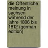 Die Öffentliche Meinung in Sachsen Während Der Jahre 1806 Bis 1812 (German Edition) door Rühlman Paul