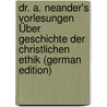 Dr. A. Neander's Vorlesungen Über Geschichte Der Christlichen Ethik (German Edition) door Neander August