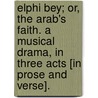 Elphi Bey; or, the Arab's Faith. A musical drama, in three acts [in prose and verse]. door Richard F. Hamilton