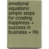 Emotional Equations: Simple Steps for Creating Happiness + Success in Business + Life