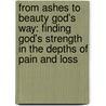 From Ashes to Beauty God's Way: Finding God's Strength in the Depths of Pain and Loss door Tiffany Castleberry