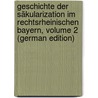 Geschichte Der Säkularization Im Rechtsrheinischen Bayern, Volume 2 (German Edition) door Maria Scheglmann Alfons