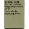 Goethe, Kleist, Hebbel und das religiöse Problem ihrer dramatischen Dichtung: Eine . door Malte Wagner Albert