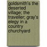 Goldsmith's the Deserted Village; the Traveller; Gray's Elegy in a Country Churchyard by Oliver Goldsmith