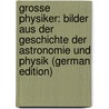 Grosse Physiker: Bilder Aus Der Geschichte Der Astronomie Und Physik (German Edition) by Keferstein Hans