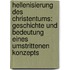 Hellenisierung Des Christentums: Geschichte Und Bedeutung Eines Umstrittenen Konzepts